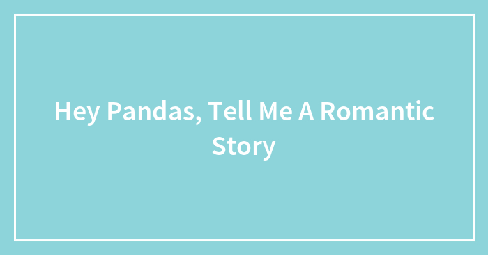 Hey Pandas, Tell Me A Romantic Story (Closed)