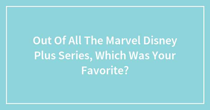 Out Of All The Marvel Disney Plus Series, Which Was Your Favorite?