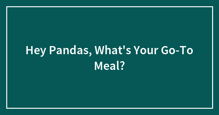 Hey Pandas, What’s Your Go-To Meal?