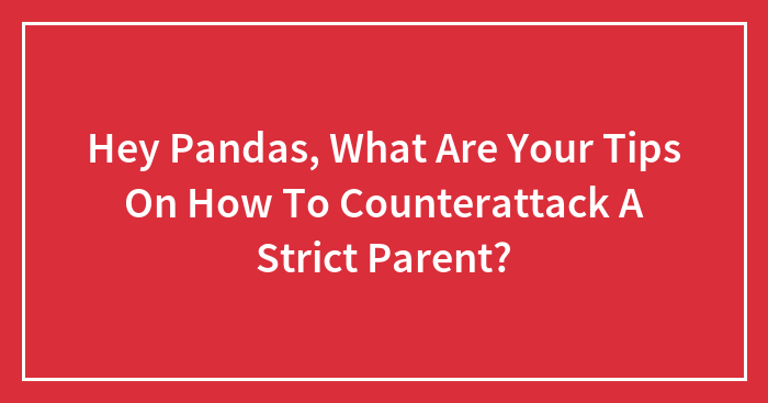 Hey Pandas, What Are Your Tips On How To Counterattack A Strict Parent?