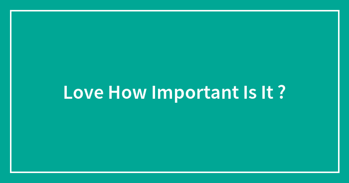 Love How Important Is It ?