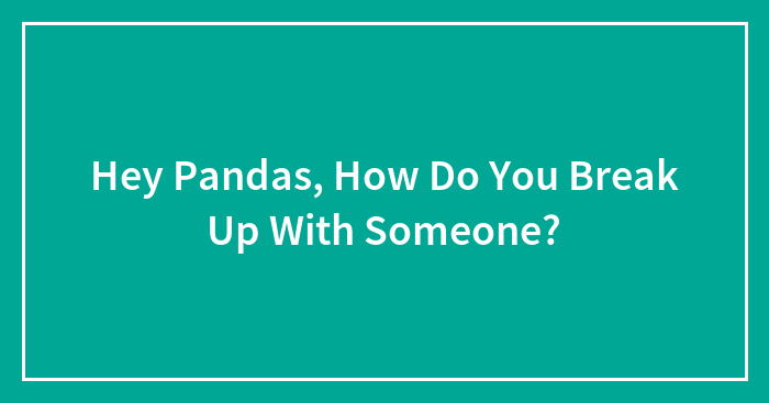 Hey Pandas, How Do You Break Up With Someone?