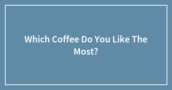 Which Coffee Do You Like The Most?