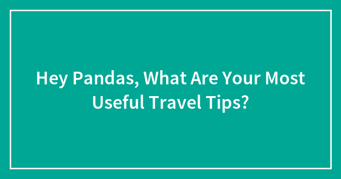 Hey Pandas, What Are Your Most Useful Travel Tips? (Closed)