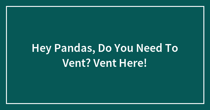 Hey Pandas, Do You Need To Vent? Vent Here!