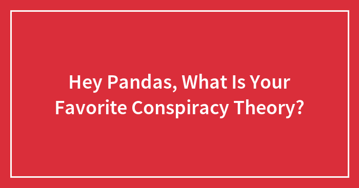 Hey Pandas, What Is Your Favorite Conspiracy Theory? (Closed)