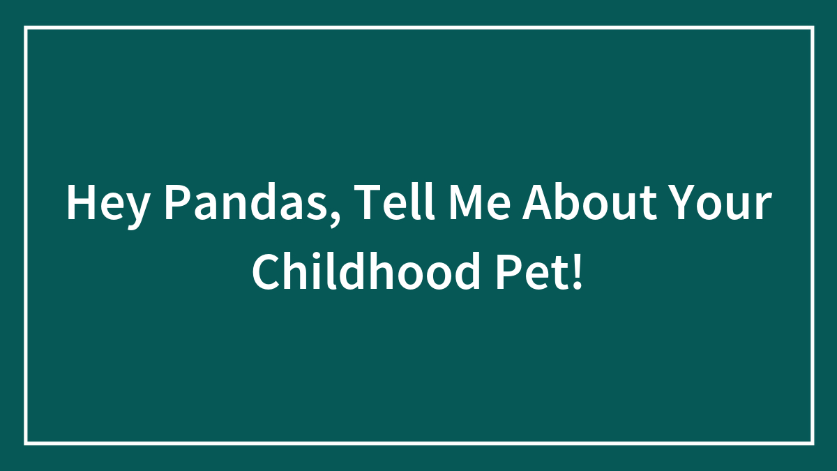 Hey Pandas, Tell Me About Your Childhood Pet!