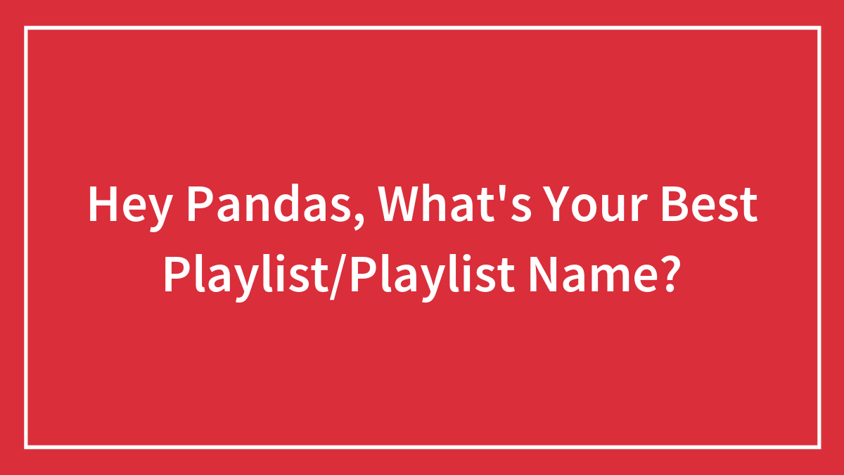 Hey Pandas, What’s Your Best Playlist/Playlist Name?