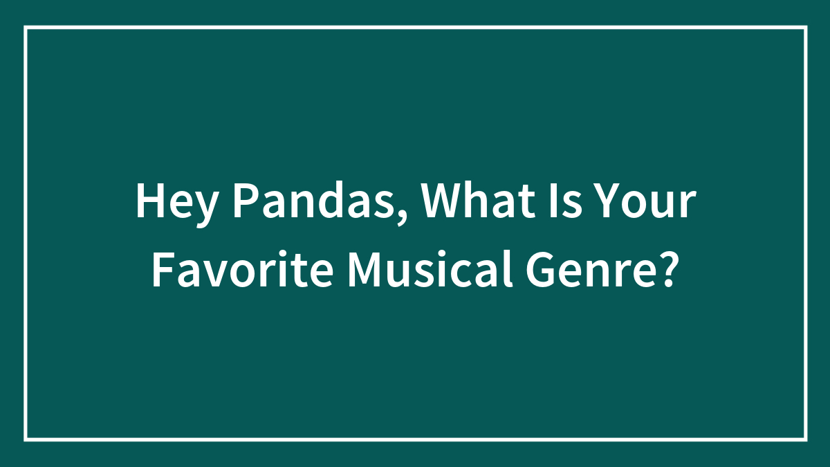 Hey Pandas, What Are Your Opinions On Musical Genres?