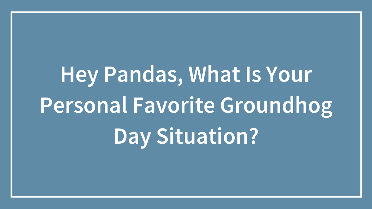 Hey Pandas, What Is Your Personal Favorite Groundhog Day Situation? (Closed)