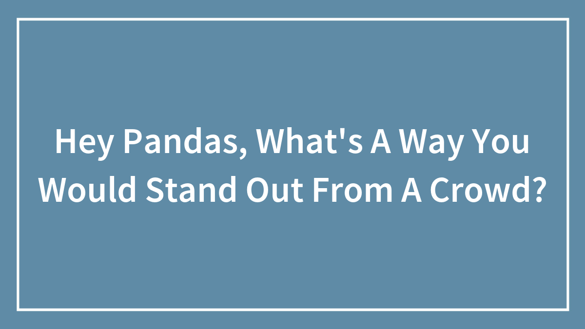 Hey Pandas, What’s A Way You Would Stand Out From A Crowd?