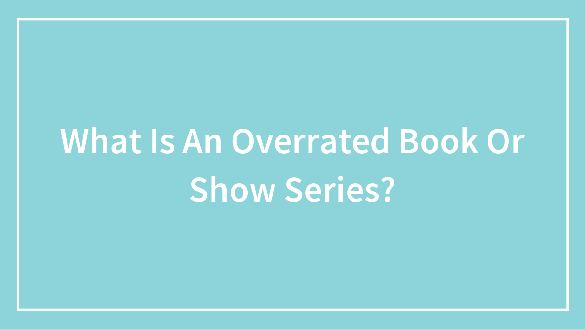 What Is An Overrated Book Or Show Series?