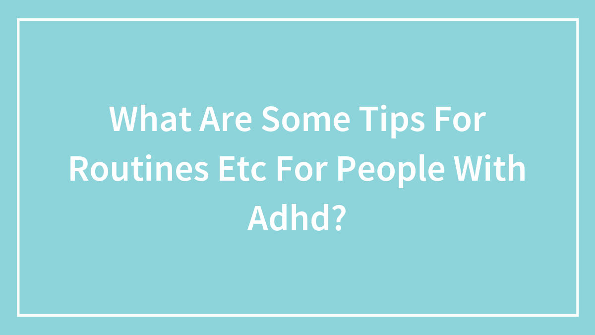 What Are Some Tips For Routines Etc For People With Adhd?