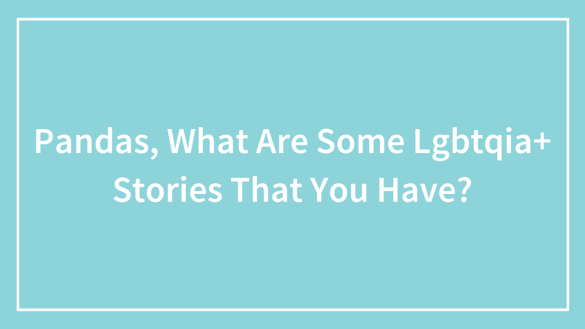 Pandas, What Are Some Lgbtqia+ Stories That You Have?