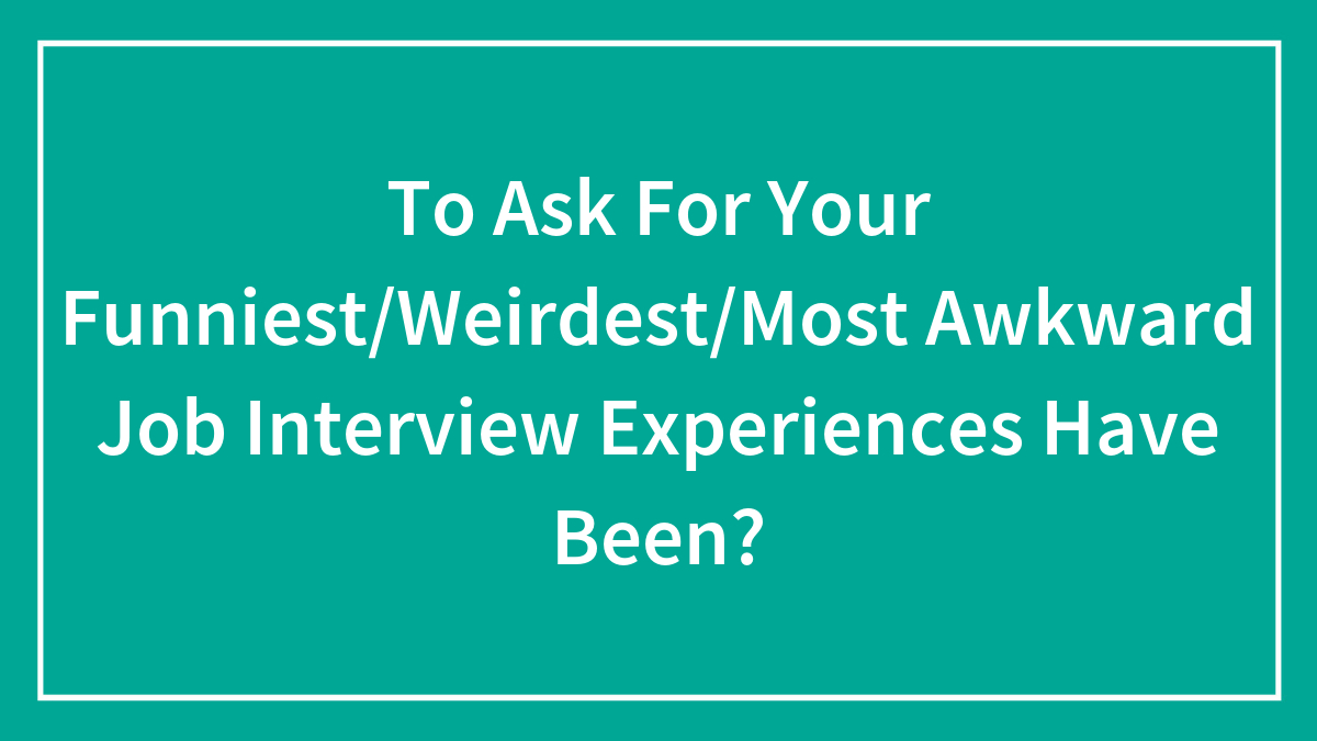 30 “Job Interviews From Hell”, As Shared By Applicants And Employees Online