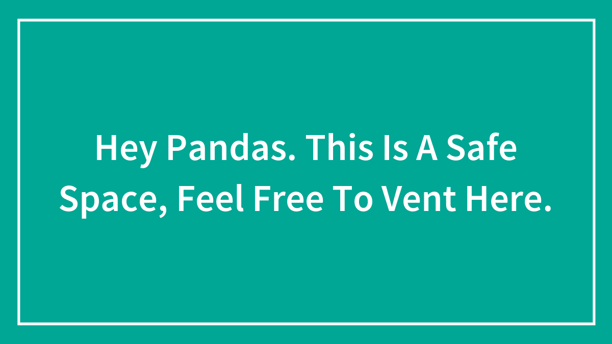 Hey Pandas. This Is A Safe Space, Feel Free To Vent Here.