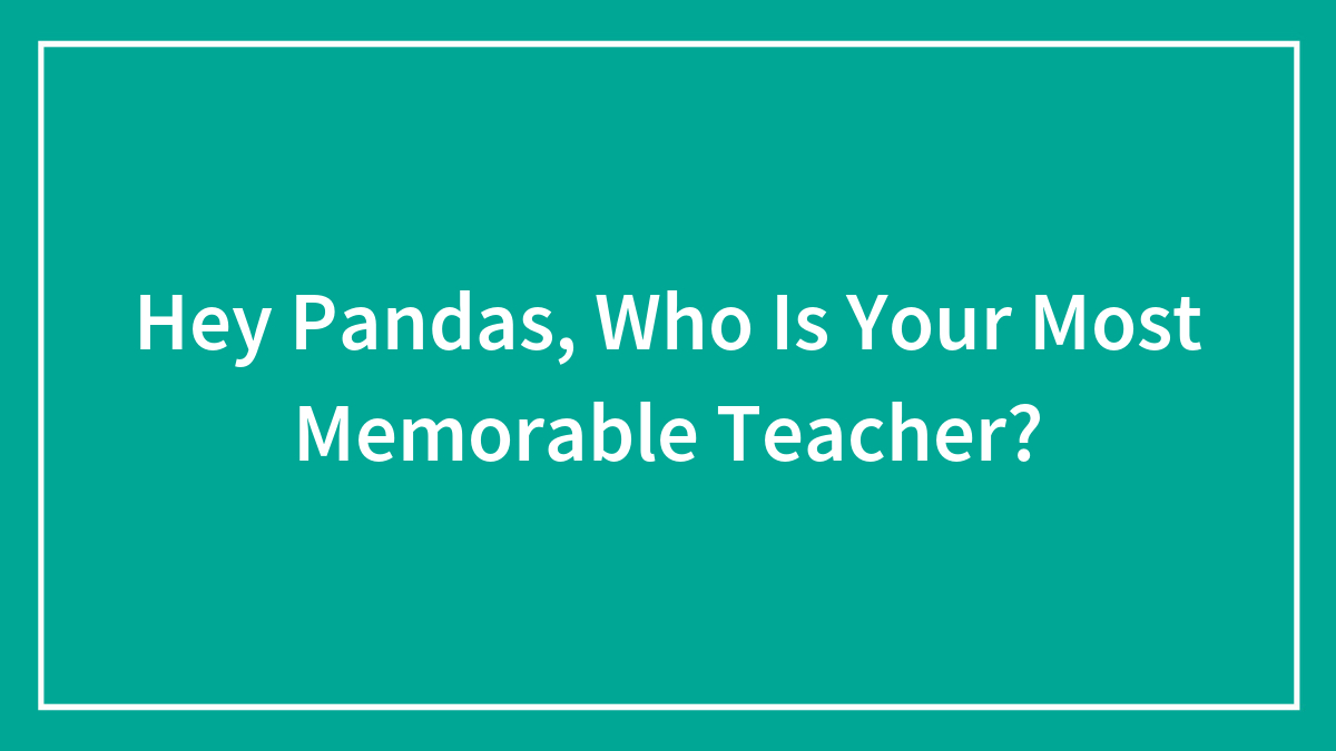 Hey Pandas, Who Is Your Most Memorable Teacher?