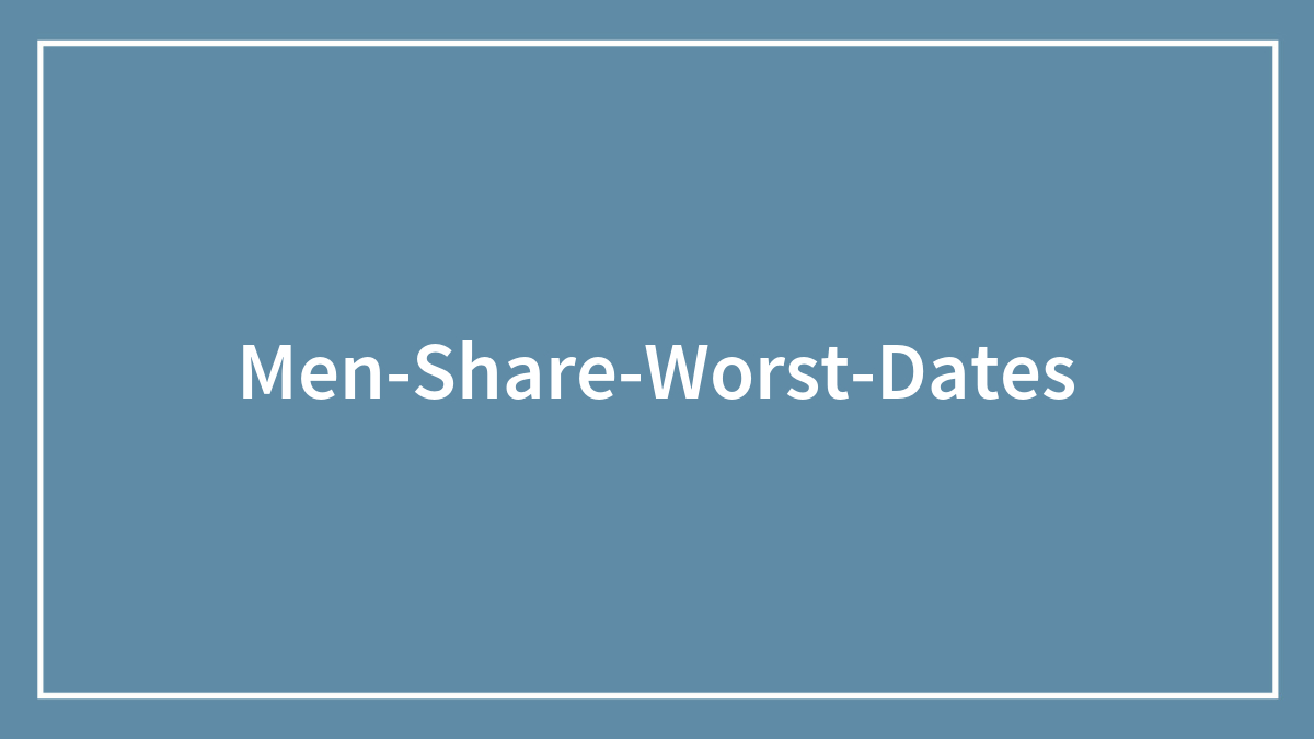 Men Share Their Worst Dates Ever, And Some Really Dodged A Bullet