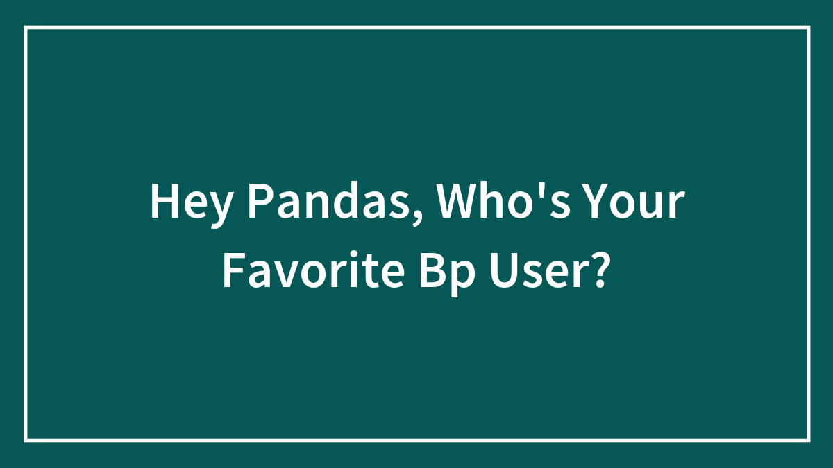 Hey Pandas, Who’s Your Favorite Bp User?