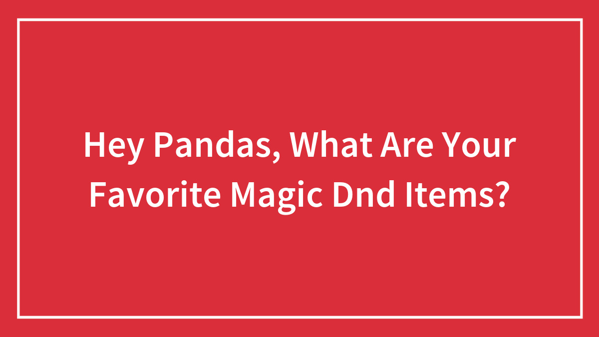 Hey Pandas, What Are Your Favorite Magic Dnd Items? (Closed)