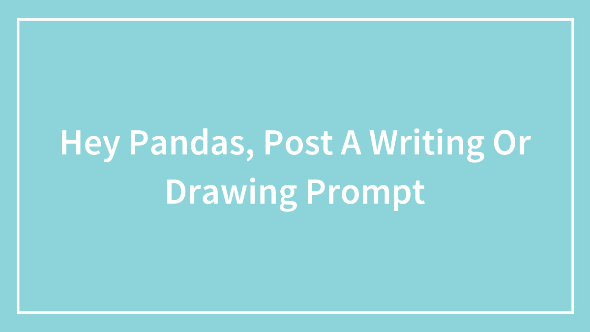 Hey Pandas, Post A Writing Or Drawing Prompt