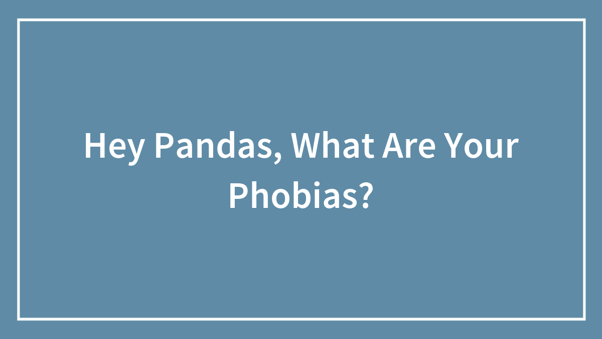 Hey Pandas, What Are Your Phobias?