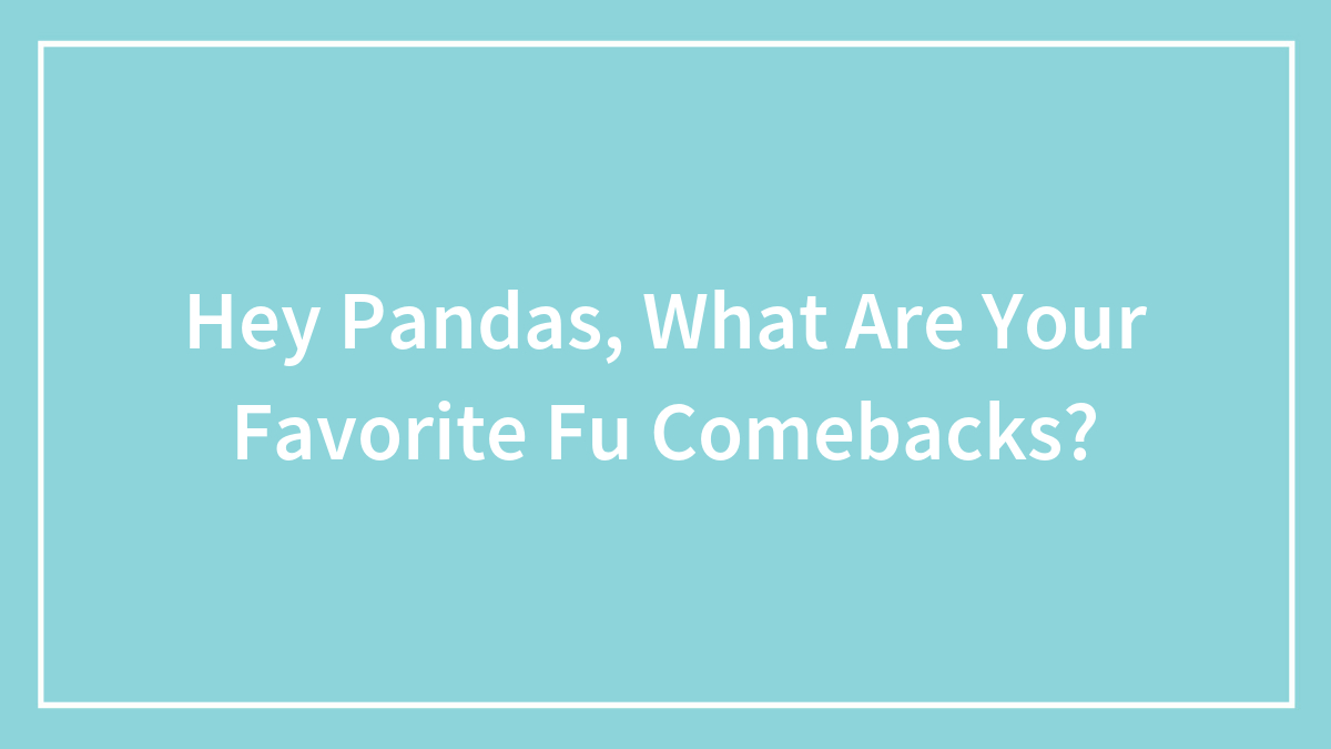 Hey Pandas, What Are Your Favorite Fu Comebacks?