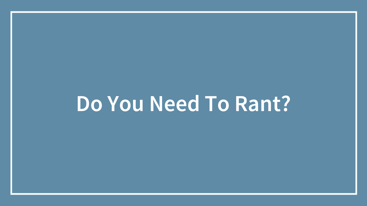Do You Need To Rant?