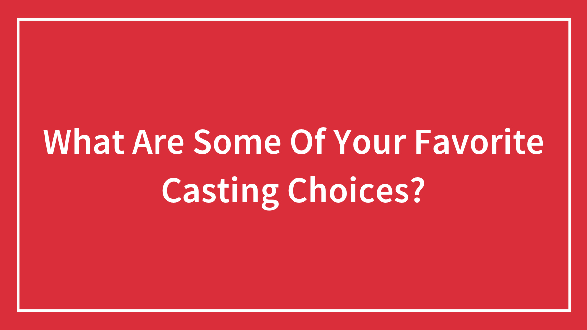 What Are Some Of Your Favorite Casting Choices?