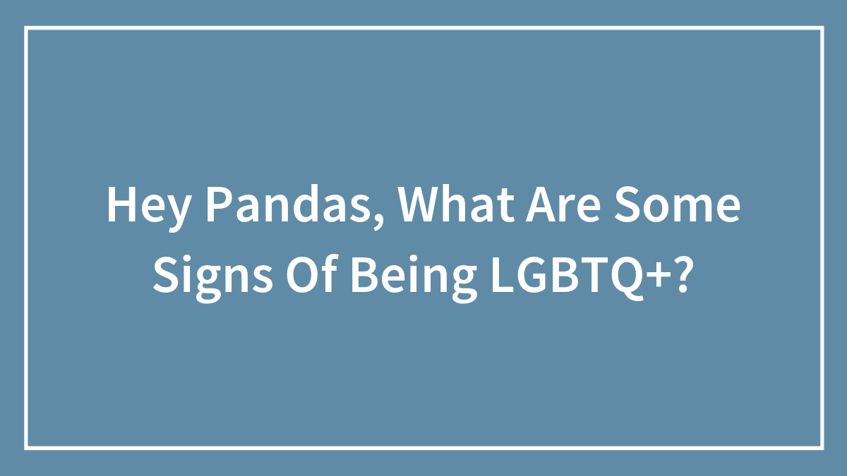 Hey Pandas, What Are Some Signs Of Being LGBTQ+? (Closed)