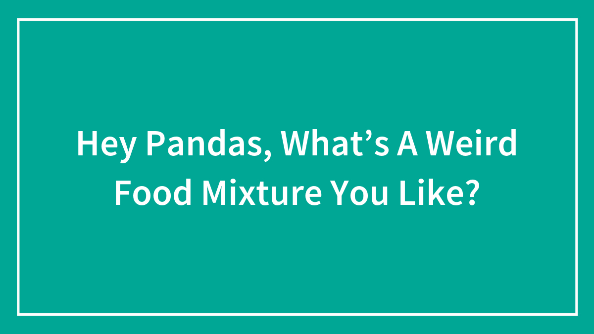 Hey Pandas, What’s A Weird Food Mixture You Like? (Closed)