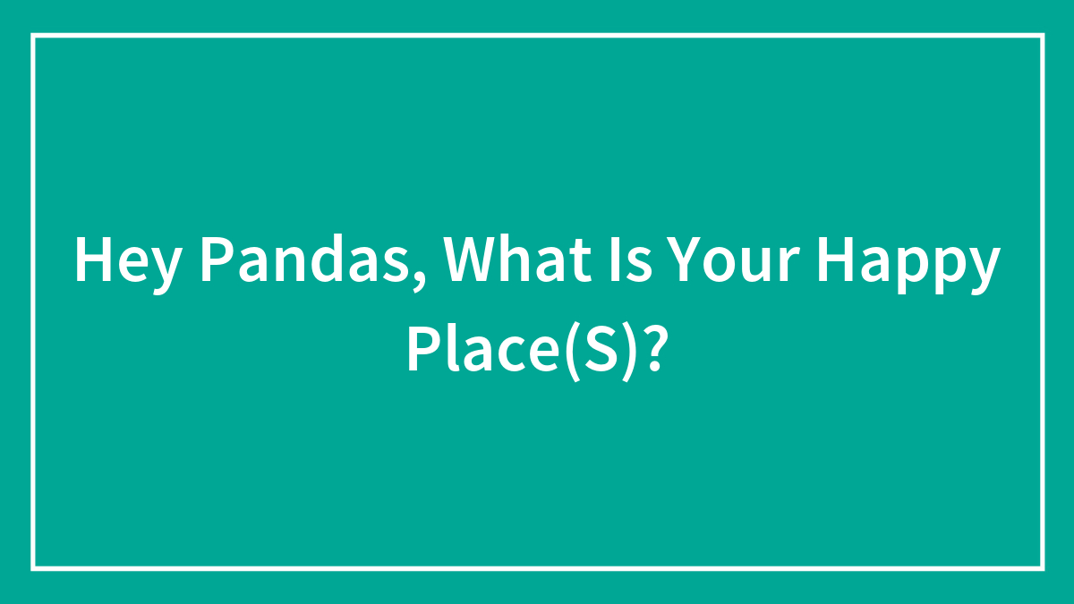 Hey Pandas, What Is Your Happy Place(S)?