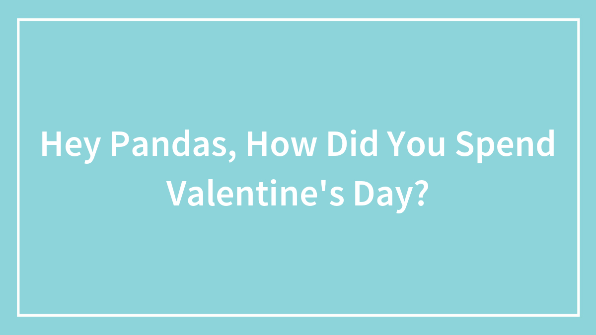 Hey Pandas, How Did You Spend Valentine’s Day? (Closed)