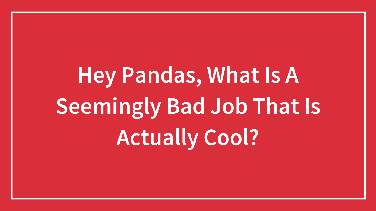 Hey Pandas, What Is A Seemingly Bad Job That Is Actually Cool? (Closed)