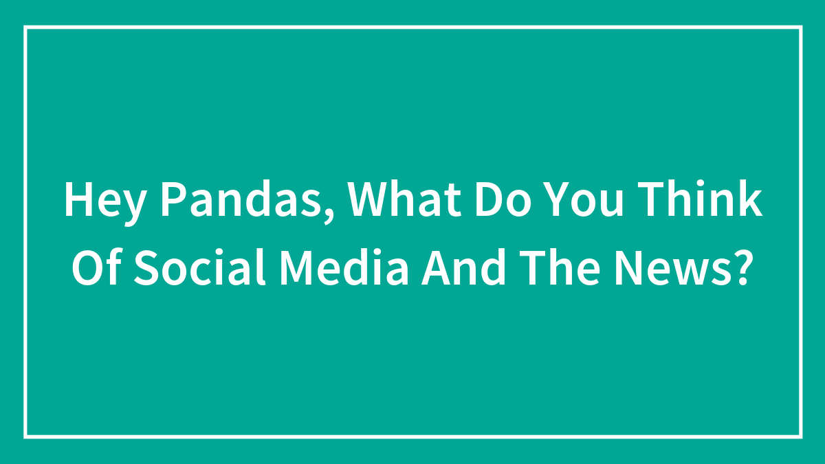 Hey Pandas, What Do You Think Of Social Media And The News? (Closed)