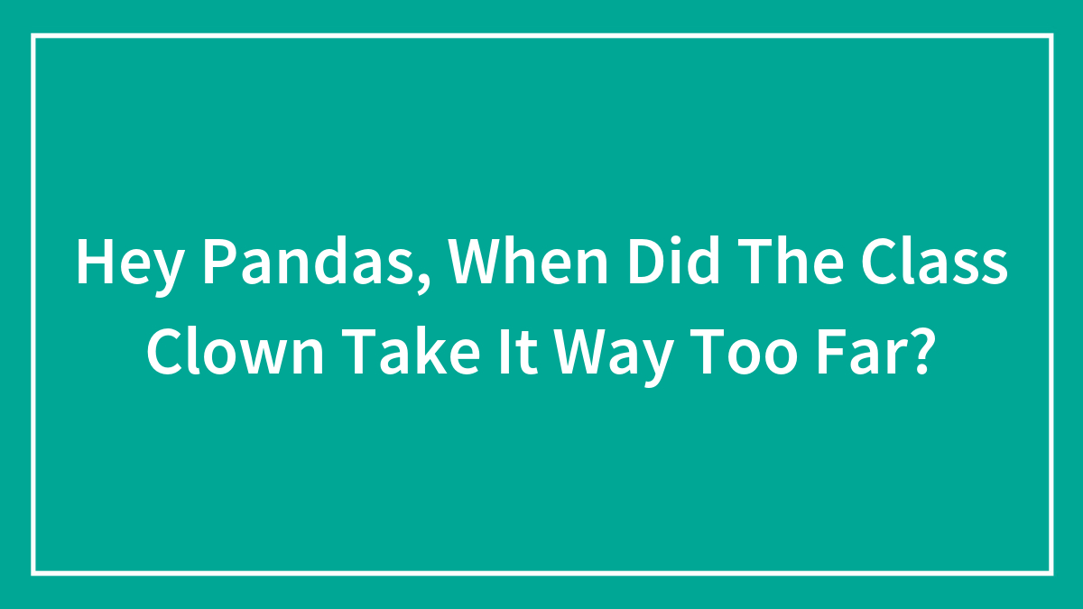 Hey Pandas, When Did The Class Clown Take It Way Too Far?