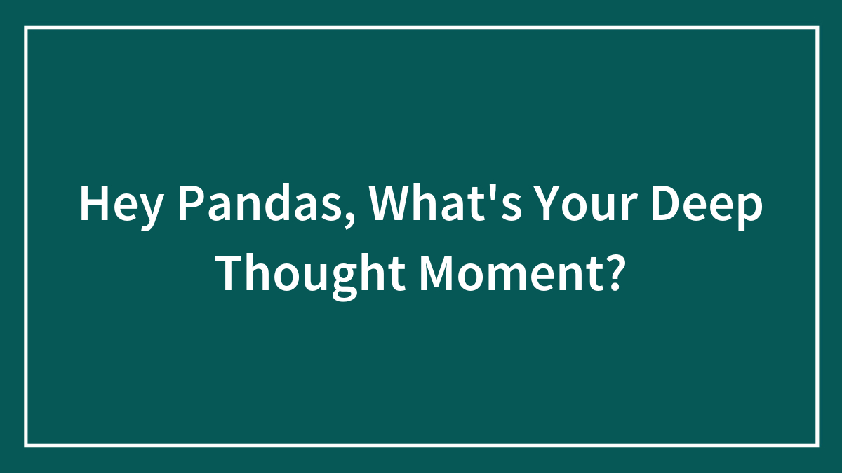 Hey Pandas, What’s Your Deep Thought Moment?