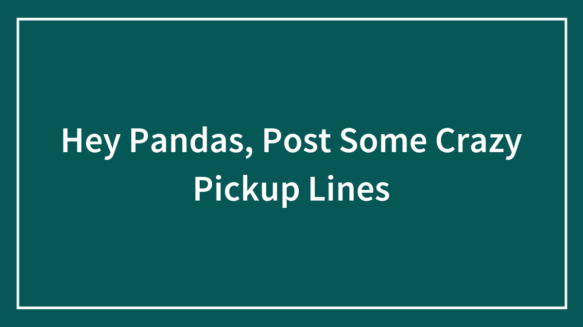 Hey Pandas, Post Some Crazy Pickup Lines