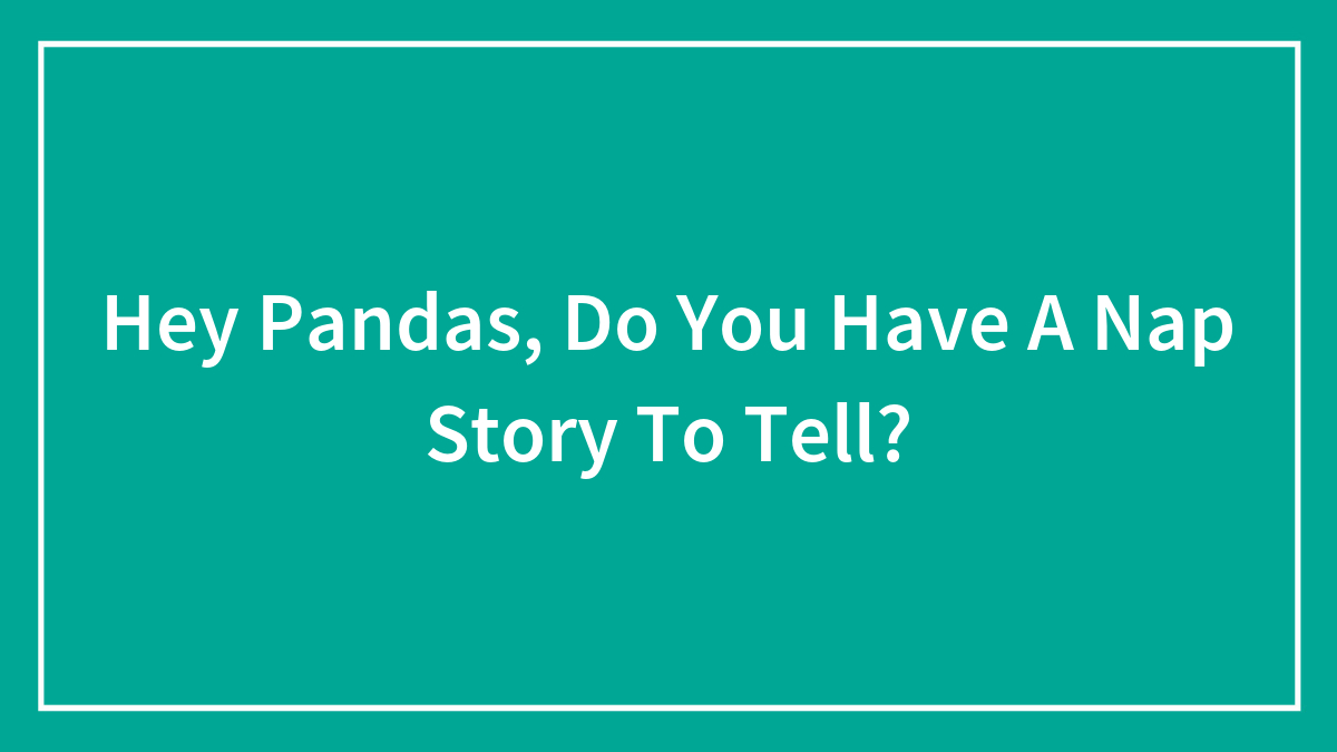 Hey Pandas, Do You Have A Nap Story To Tell?