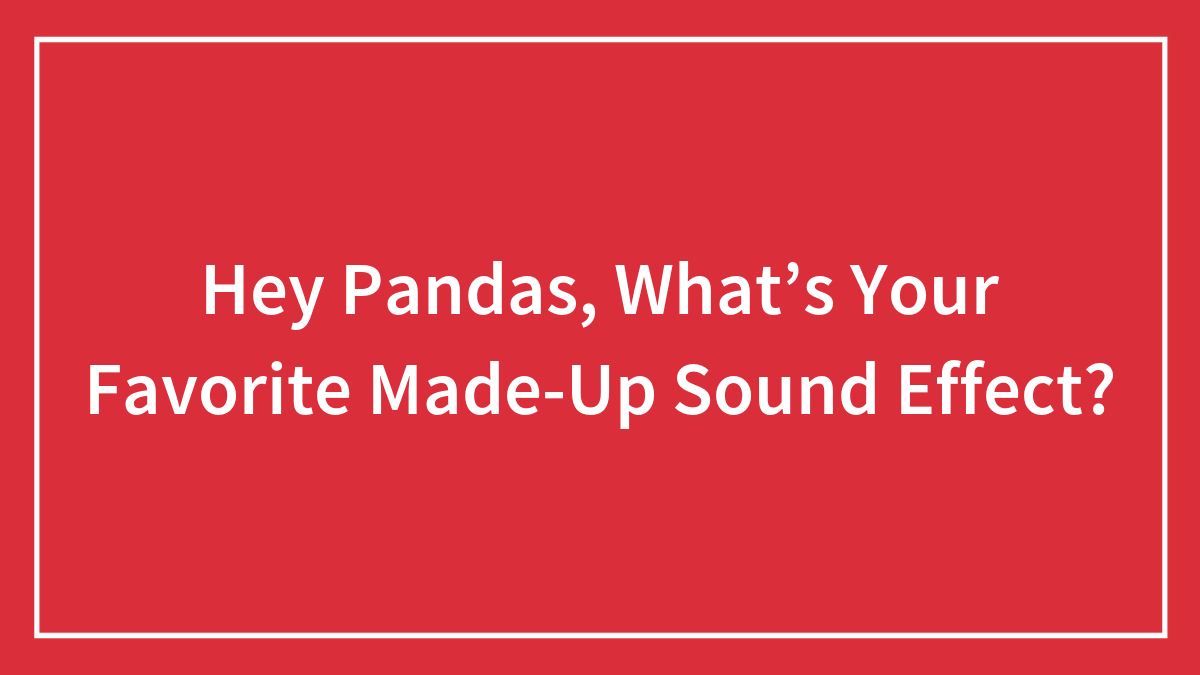 Hey Pandas, What’s Your Favorite Made-Up Sound Effect?
