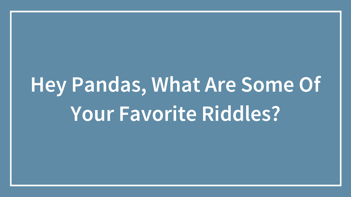 Hey Pandas, What Are Some Of Your Favorite Riddles? (Closed)