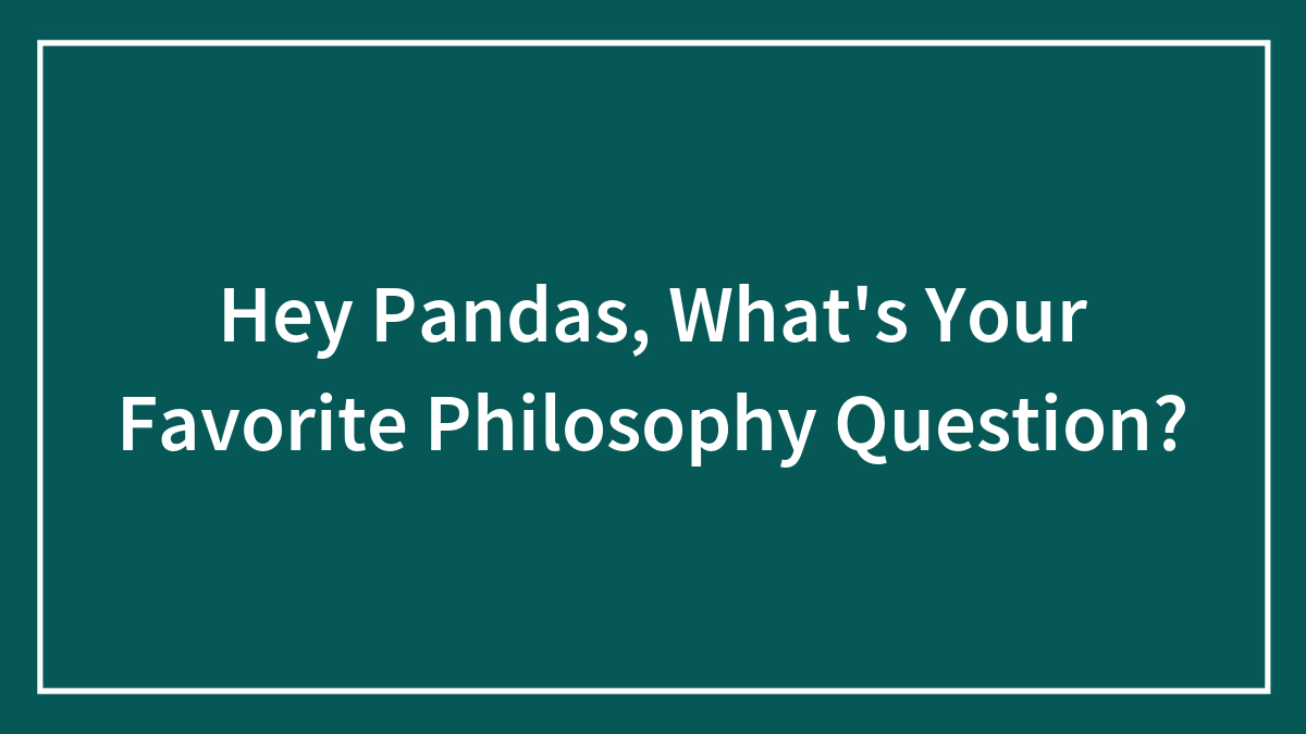 Hey Pandas, What’s Your Favorite Philosophy Question?