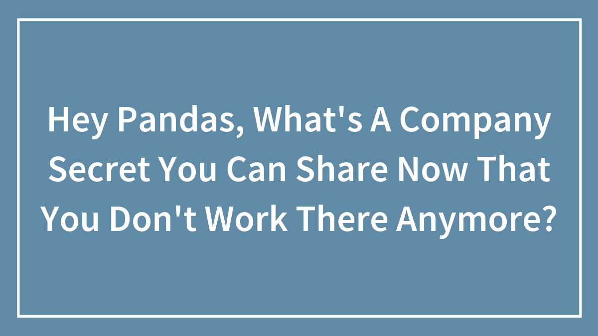 Hey Pandas, What’s A Company Secret You Can Share Now That You Don’t Work There Anymore? (Closed)