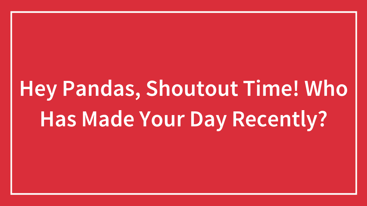 Hey Pandas, Shoutout Time! Who Has Made Your Day Recently?
