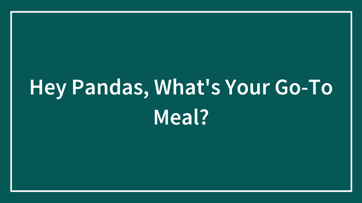 Hey Pandas, What’s Your Go-To Meal?