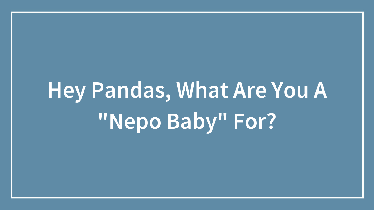 Hey Pandas, What Are You A “Nepo Baby” For?
