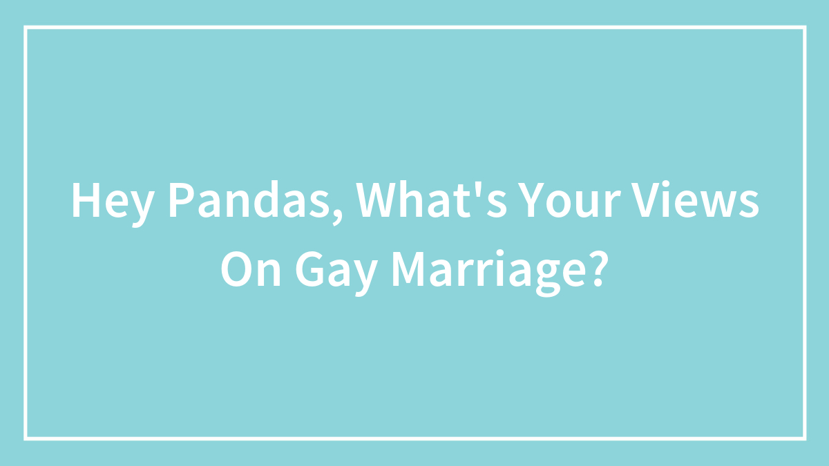 Hey Pandas, What’s Your Views On Gay Marriage?
