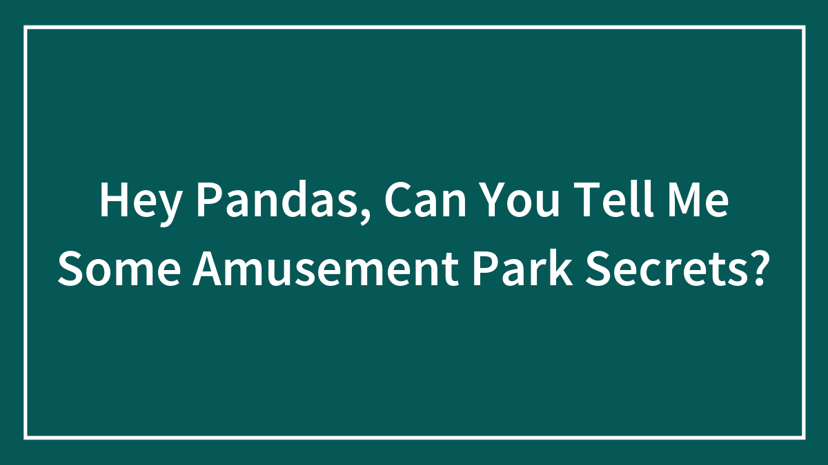 Hey Pandas, Can You Tell Me Some Amusement Park Secrets? (Closed)