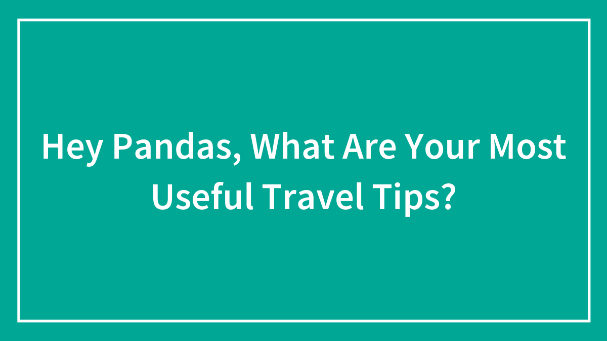 Hey Pandas, What Are Your Most Useful Travel Tips? (Closed)