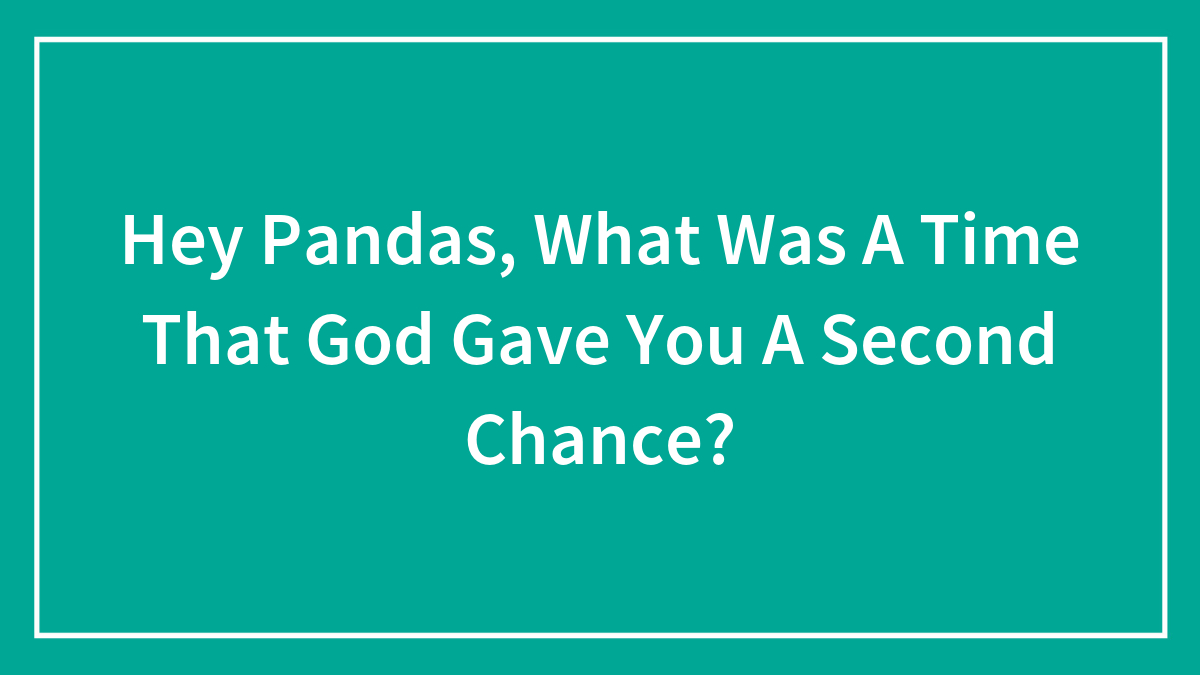 Hey Pandas, What Was A Time That God Gave You A Second Chance? (Closed)